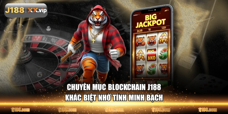 Chuyên mục Blockchain J188 khác biệt nhờ tính minh bạch