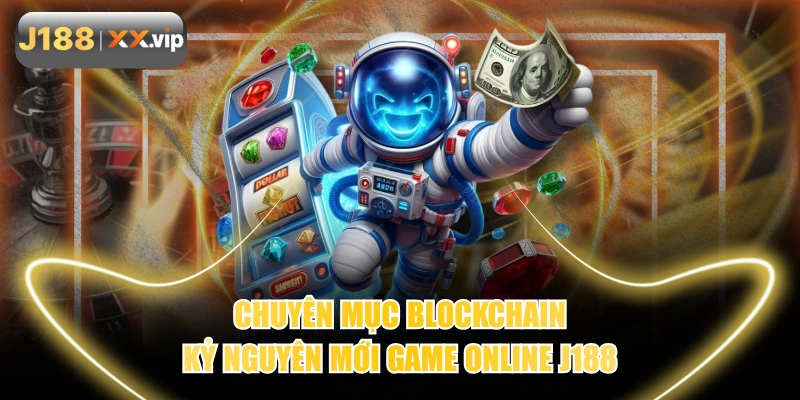 Chuyên Mục Blockchain | Kỷ Nguyên Mới Game Online J188