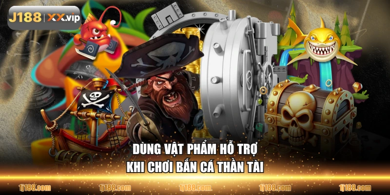 Dùng vật phẩm hỗ trợ khi chơi bắn cá Thần Tài