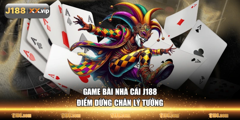 Game bài nhà cái J188 điểm dừng chân lý tưởng