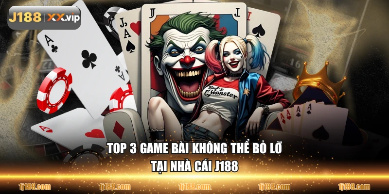 Top 3 game bài không thể bỏ lỡ tại nhà cái J188